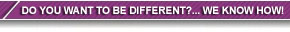 Do you want to be different? ... We Know how!